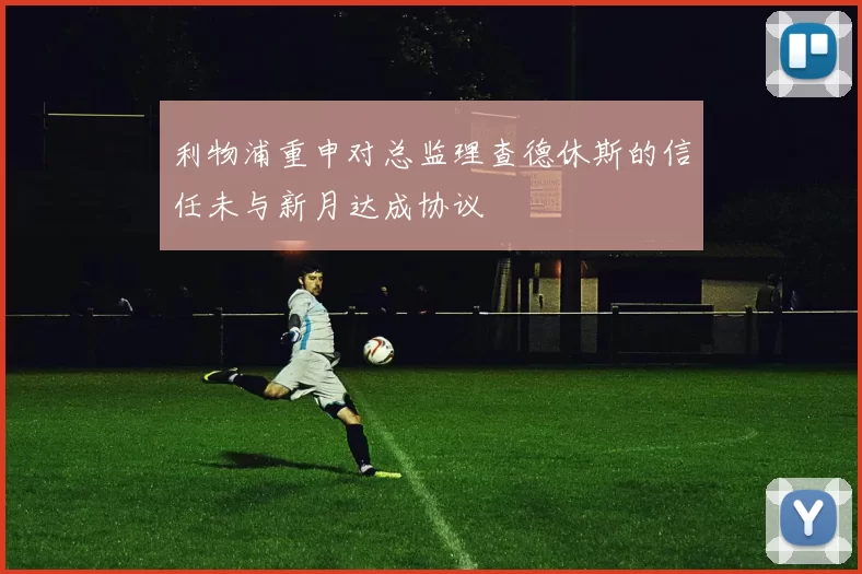 利物浦重申对总监理查德休斯的信任未与新月达成协议