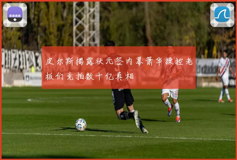 皮尔斯揭露状元签内幕萧华操控老板们竞拍数十亿真相