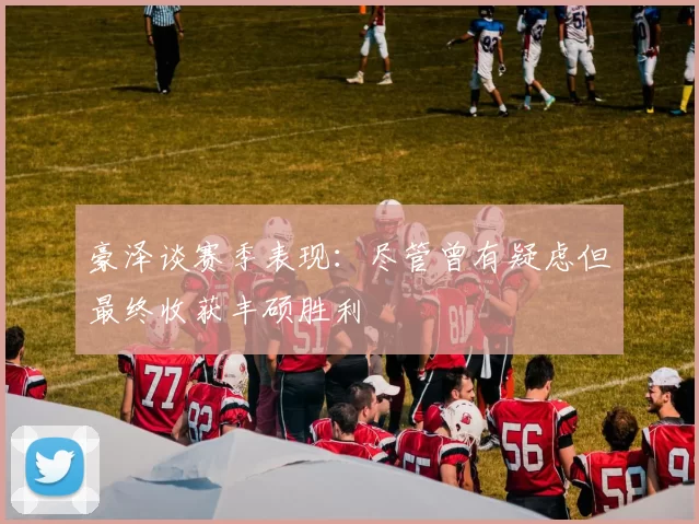 豪泽谈赛季表现：尽管曾有疑虑但最终收获丰硕胜利
