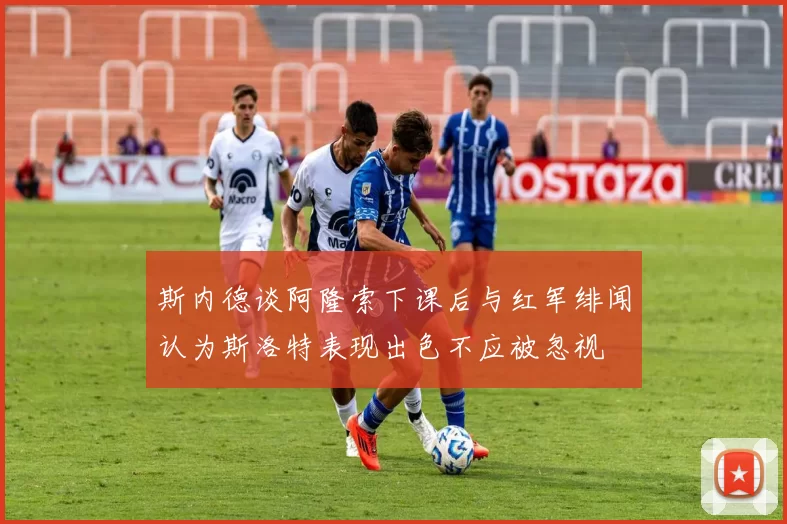 斯内德谈阿隆索下课后与红军绯闻认为斯洛特表现出色不应被忽视