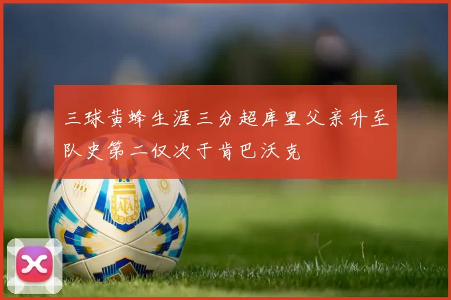 三球黄蜂生涯三分超库里父亲升至队史第二仅次于肯巴沃克