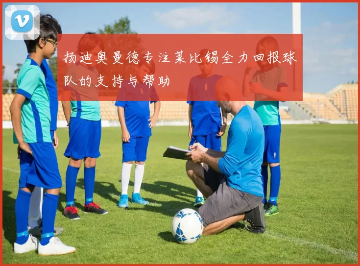 扬迪奥曼德专注莱比锡全力回报球队的支持与帮助