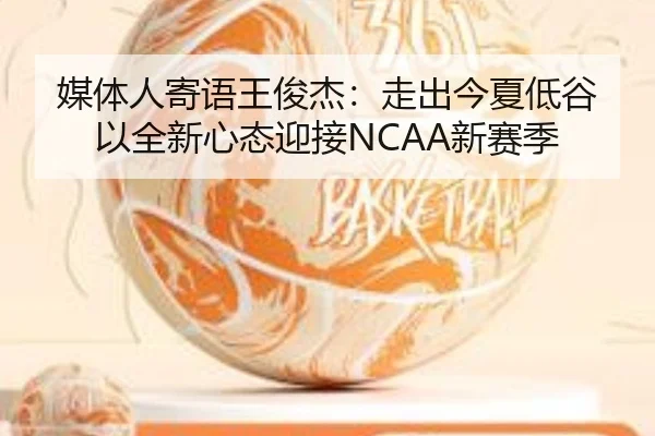 媒体人寄语王俊杰:走出今夏低谷 以全新心态迎接NCAA新赛季
